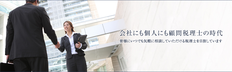 会社にも個人にも顧問税理士の時代
皆様にいつでも気軽に相談していただける税理士を目指しています