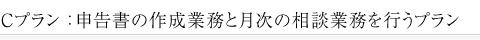 Cプラン:申告書の作成業務と月次の相談業務を行うプラン